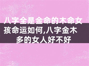 八字全是金命的木命女孩命运如何,八字金木多的女人好不好