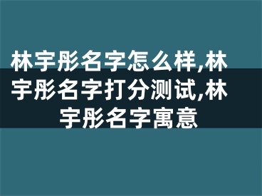林宇彤名字怎么样,林宇彤名字打分测试,林宇彤名字寓意