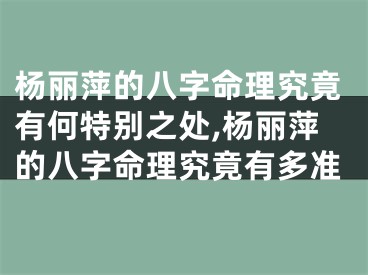 杨丽萍的八字命理究竟有何特别之处,杨丽萍的八字命理究竟有多准