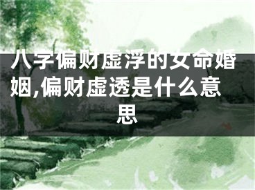 八字偏财虚浮的女命婚姻,偏财虚透是什么意思