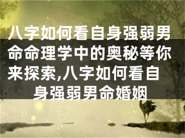 八字如何看自身强弱男命命理学中的奥秘等你来探索,八字如何看自身强弱男命婚姻