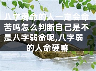 八字弱命的人一定会命苦吗怎么判断自己是不是八字弱命呢,八字弱的人命硬嘛