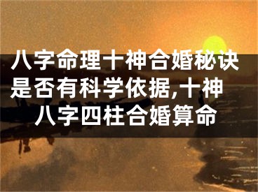 八字命理十神合婚秘诀是否有科学依据,十神八字四柱合婚算命