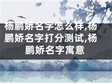 杨鹏娇名字怎么样,杨鹏娇名字打分测试,杨鹏娇名字寓意
