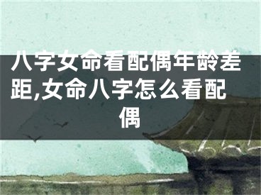 八字女命看配偶年龄差距,女命八字怎么看配偶