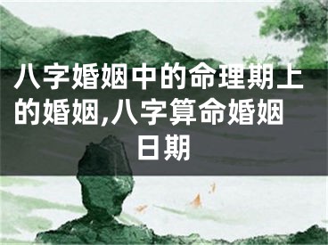 八字婚姻中的命理期上的婚姻,八字算命婚姻日期