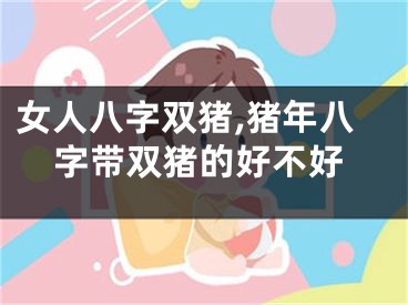 女人八字双猪,猪年八字带双猪的好不好