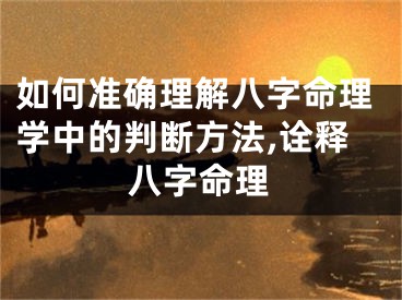 如何准确理解八字命理学中的判断方法,诠释八字命理