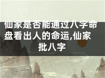 仙家是否能通过八字命盘看出人的命运,仙家批八字