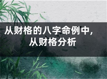 从财格的八字命例中,从财格分析