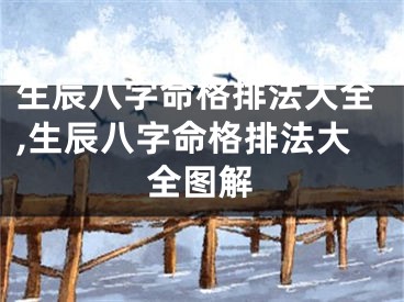 生辰八字命格排法大全,生辰八字命格排法大全图解