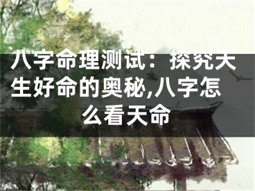 八字命理测试：探究天生好命的奥秘,八字怎么看天命