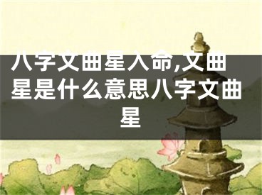 八字文曲星入命,文曲星是什么意思八字文曲星