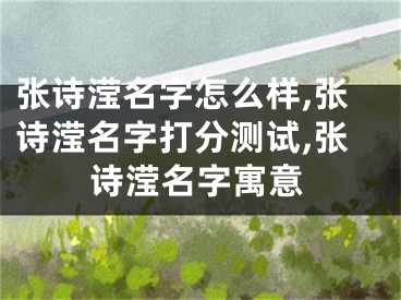 张诗滢名字怎么样,张诗滢名字打分测试,张诗滢名字寓意