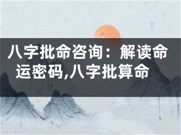 八字批命咨询:解读命运密码,八字批算命