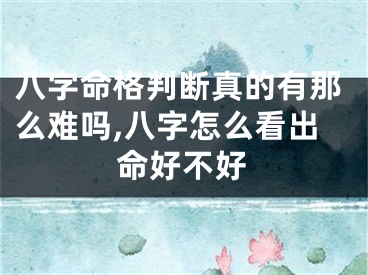 八字命格判断真的有那么难吗,八字怎么看出命好不好