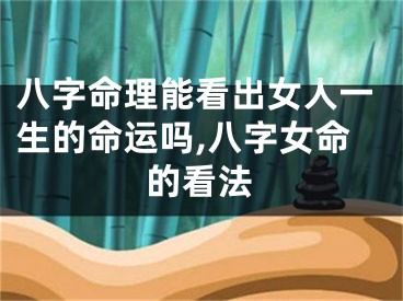 八字命理能看出女人一生的命运吗,八字女命的看法