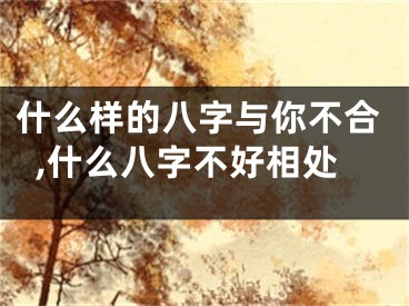 什么样的八字与你不合,什么八字不好相处