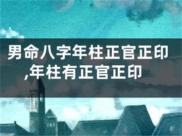 男命八字年柱正官正印,年柱有正官正印