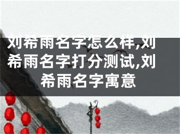 刘希雨名字怎么样,刘希雨名字打分测试,刘希雨名字寓意
