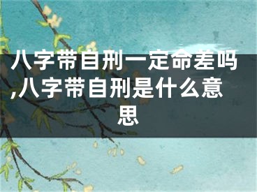八字带自刑一定命差吗,八字带自刑是什么意思