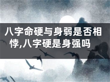 八字命硬与身弱是否相悖,八字硬是身强吗