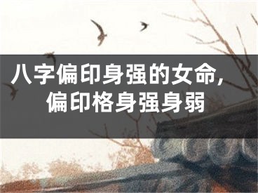 八字偏印身强的女命,偏印格身强身弱