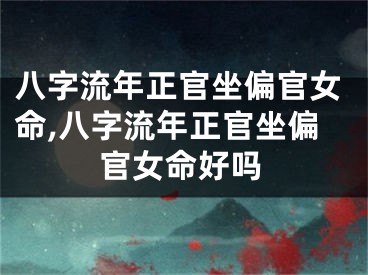 八字流年正官坐偏官女命,八字流年正官坐偏官女命好吗