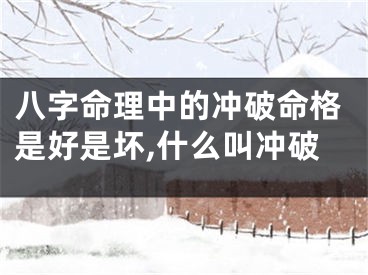 八字命理中的冲破命格是好是坏,什么叫冲破