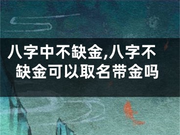 八字中不缺金,八字不缺金可以取名带金吗