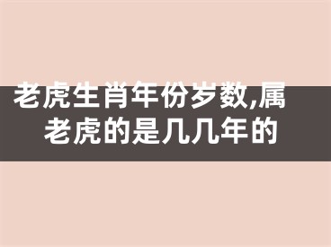 老虎生肖年份岁数,属老虎的是几几年的