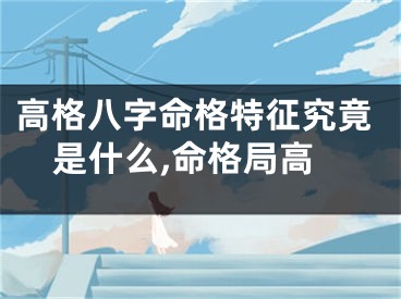 高格八字命格特征究竟是什么,命格局高