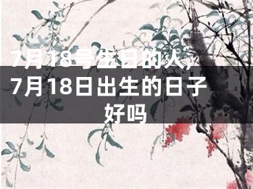 7月18号生日的人,7月18日出生的日子好吗