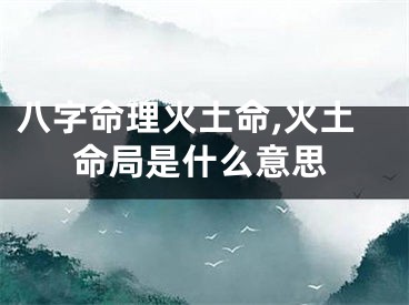 八字命理火土命,火土命局是什么意思