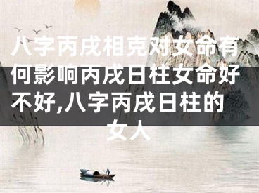 八字丙戌相克对女命有何影响丙戌日柱女命好不好,八字丙戌日柱的女人