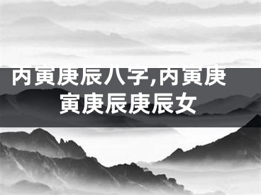 丙寅庚辰八字,丙寅庚寅庚辰庚辰女