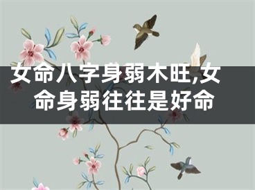 女命八字身弱木旺,女命身弱往往是好命