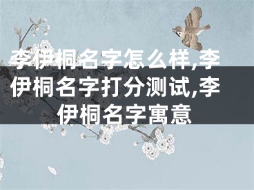 李伊桐名字怎么样,李伊桐名字打分测试,李伊桐名字寓意