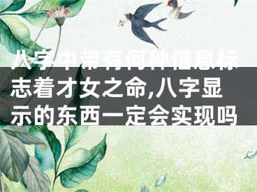 八字中带有何种信息标志着才女之命,八字显示的东西一定会实现吗