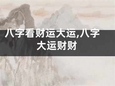 八字看财运大运,八字大运财财