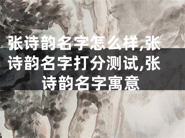 张诗韵名字怎么样,张诗韵名字打分测试,张诗韵名字寓意