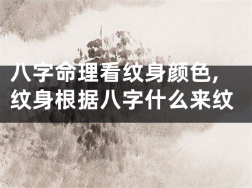 八字命理看纹身颜色,纹身根据八字什么来纹