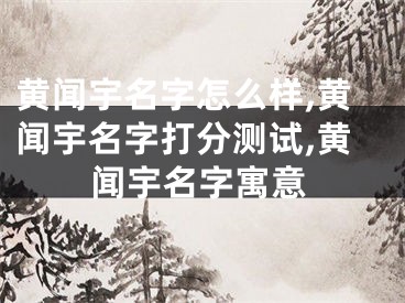 黄闻宇名字怎么样,黄闻宇名字打分测试,黄闻宇名字寓意