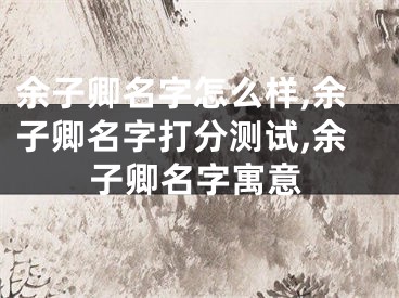 余子卿名字怎么样,余子卿名字打分测试,余子卿名字寓意