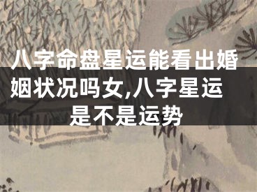 八字命盘星运能看出婚姻状况吗女,八字星运是不是运势