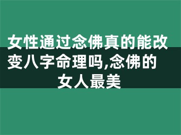 女性通过念佛真的能改变八字命理吗,念佛的女人最美