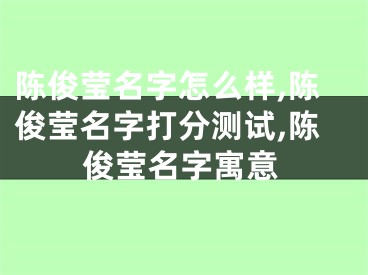 陈俊莹名字怎么样,陈俊莹名字打分测试,陈俊莹名字寓意