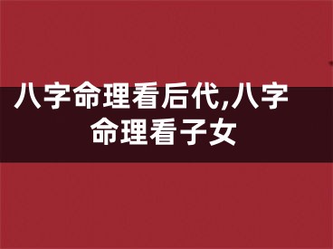 八字命理看后代,八字命理看子女