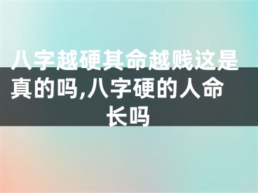 八字越硬其命越贱这是真的吗,八字硬的人命长吗