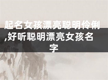 起名女孩漂亮聪明伶俐,好听聪明漂亮女孩名字